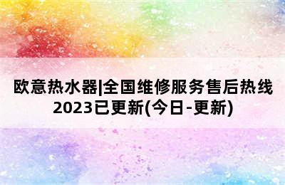 欧意热水器|全国维修服务售后热线2023已更新(今日-更新)